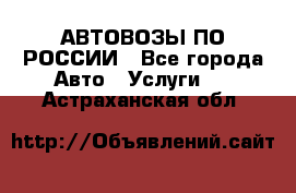 АВТОВОЗЫ ПО РОССИИ - Все города Авто » Услуги   . Астраханская обл.